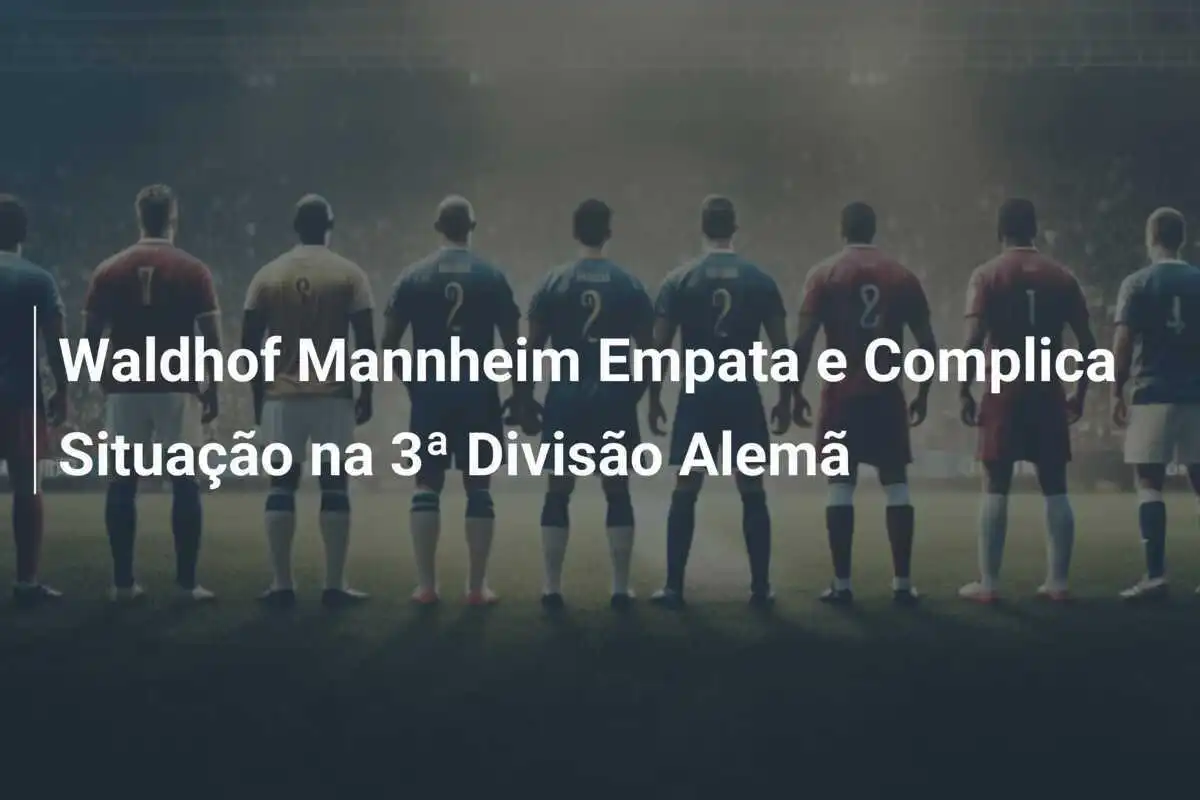 Waldhof Mannheim Empata e Complica Situação na 3ª Divisão Alemã