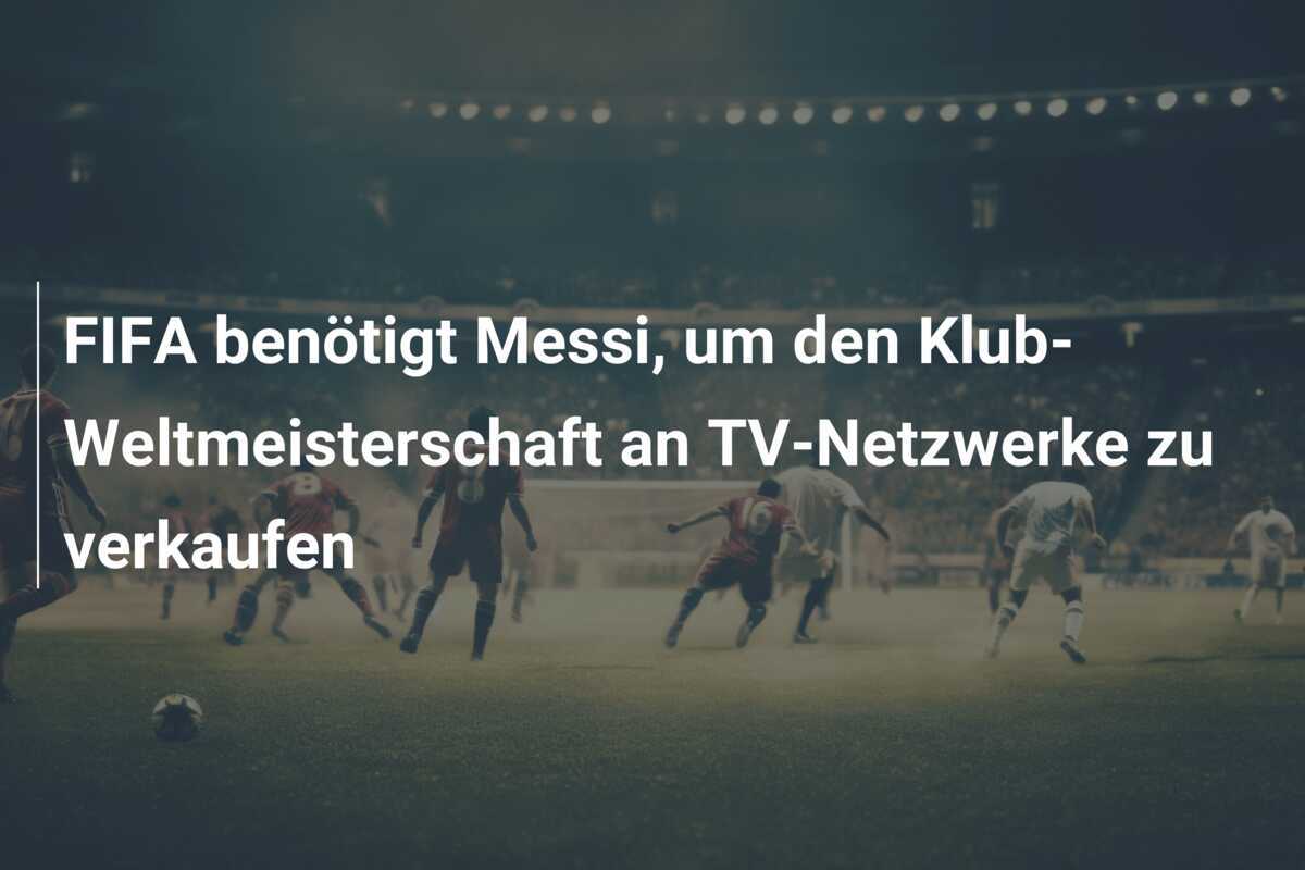FIFA benötigt Messi, um den Klub-Weltmeisterschaft an TV-Netzwerke zu verkaufen