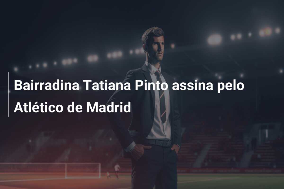 Bairradina Tatiana Pinto assina pelo Atlético de Madrid