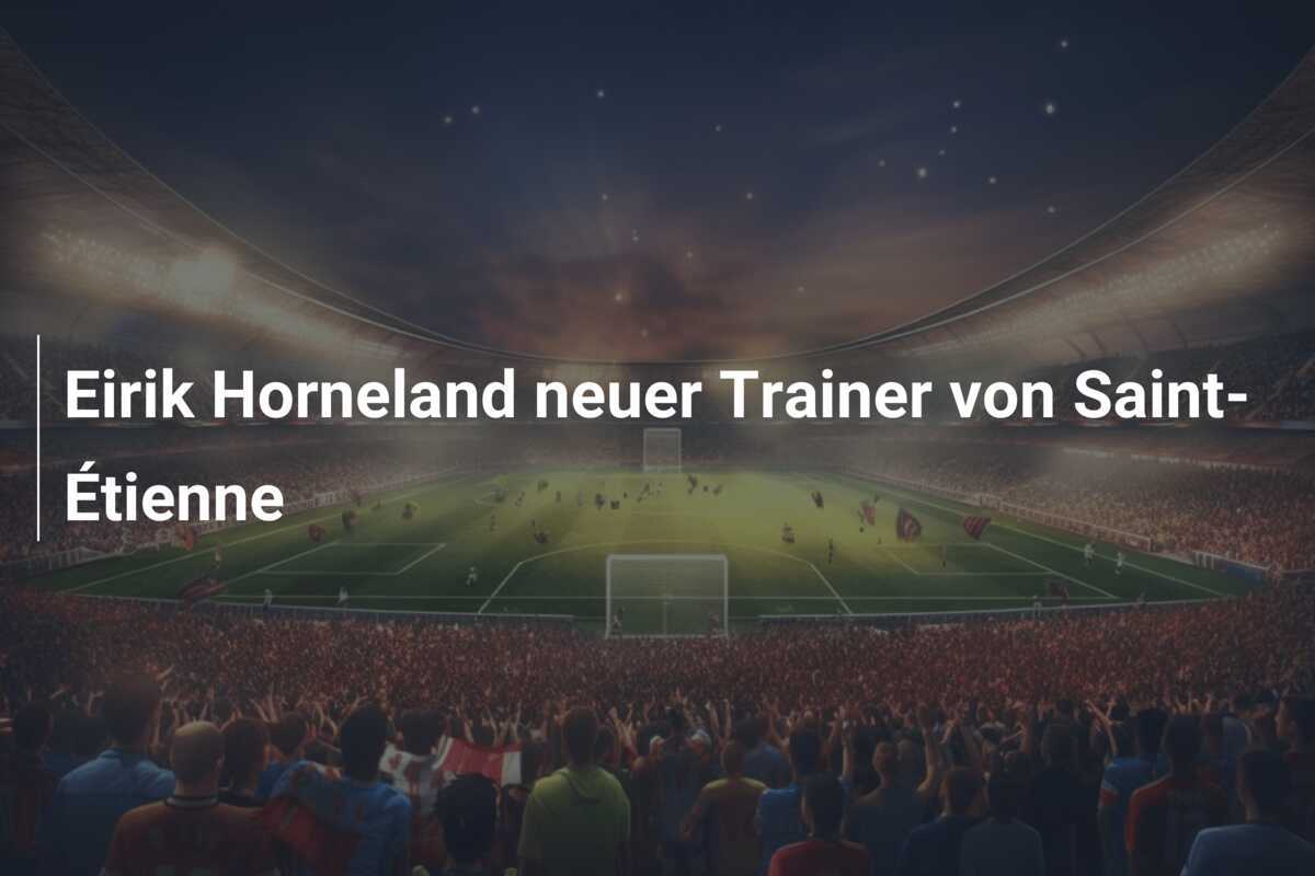 Eirik Horneland neuer Trainer von Saint-Étienne