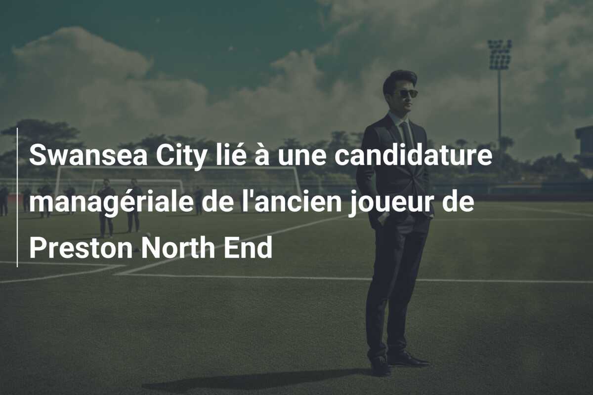 Swansea City lié à une candidature managériale de l'ancien joueur de Preston North End