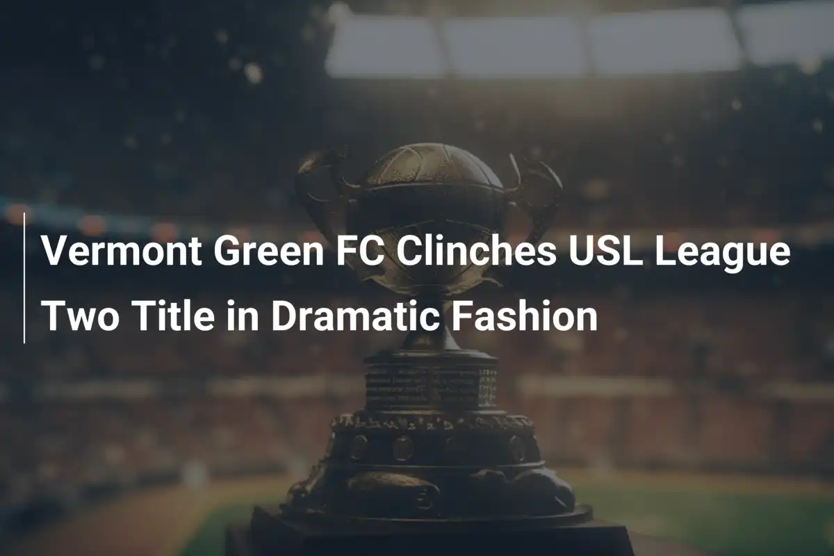 Vermont Green FC Trionfa in USL League Two con una Finale da Brividi
