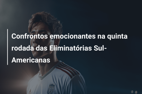 Confrontos emocionantes na quinta rodada das Eliminatórias Sul-Americanas