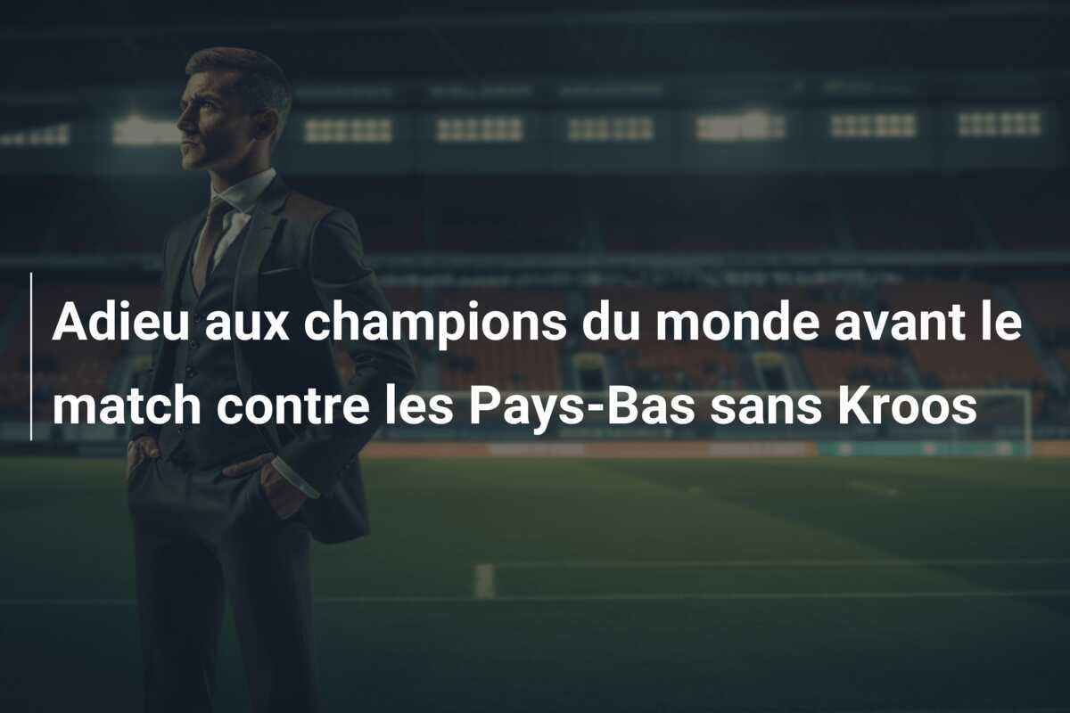 Adieu aux champions du monde avant le match contre les Pays-Bas sans Kroos