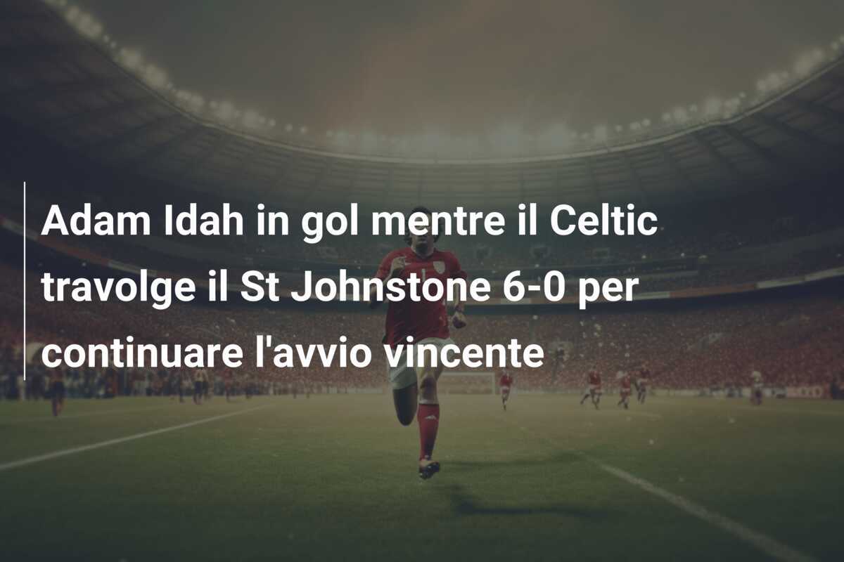 Adam Idah in gol mentre il Celtic travolge il St Johnstone 6-0 per continuare l'avvio vincente