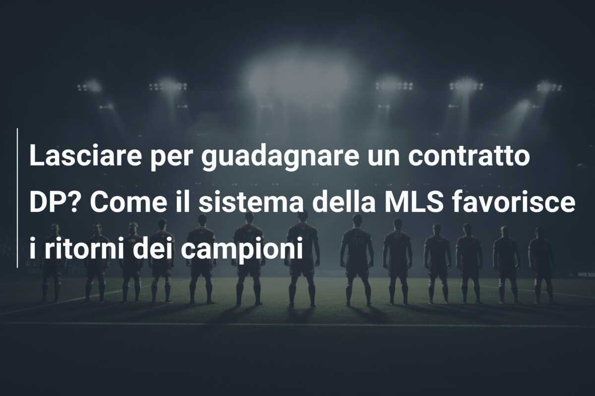 Lasciare per guadagnare un contratto DP? Come il sistema della MLS favorisce i ritorni dei campioni