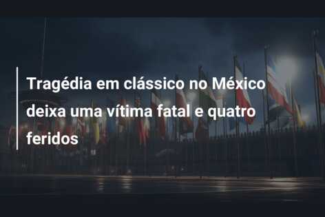 Tragédia em clássico no México deixa uma vítima fatal e quatro feridos