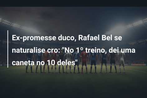 Ex-promesse duco, Rafael Bel se naturalise cro: “No 1º treino, dei uma caneta no 10 deles”