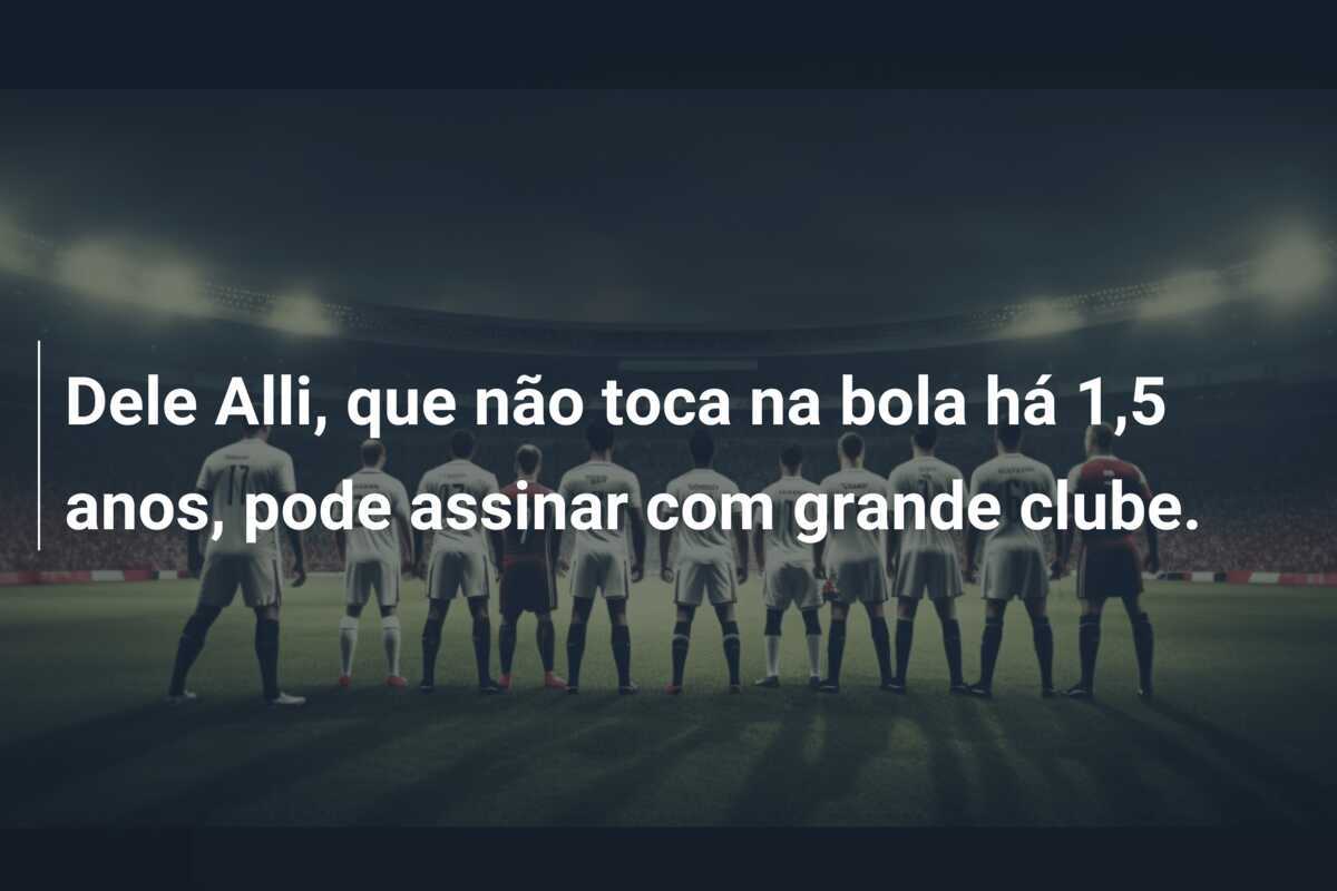 Dele Alli, que não toca na bola há 1,5 anos, pode assinar com grande clube.