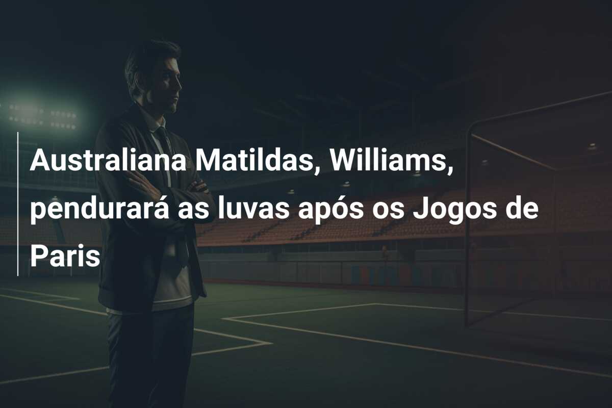 Australiana Matildas, Williams, pendurará as luvas após os Jogos de Paris