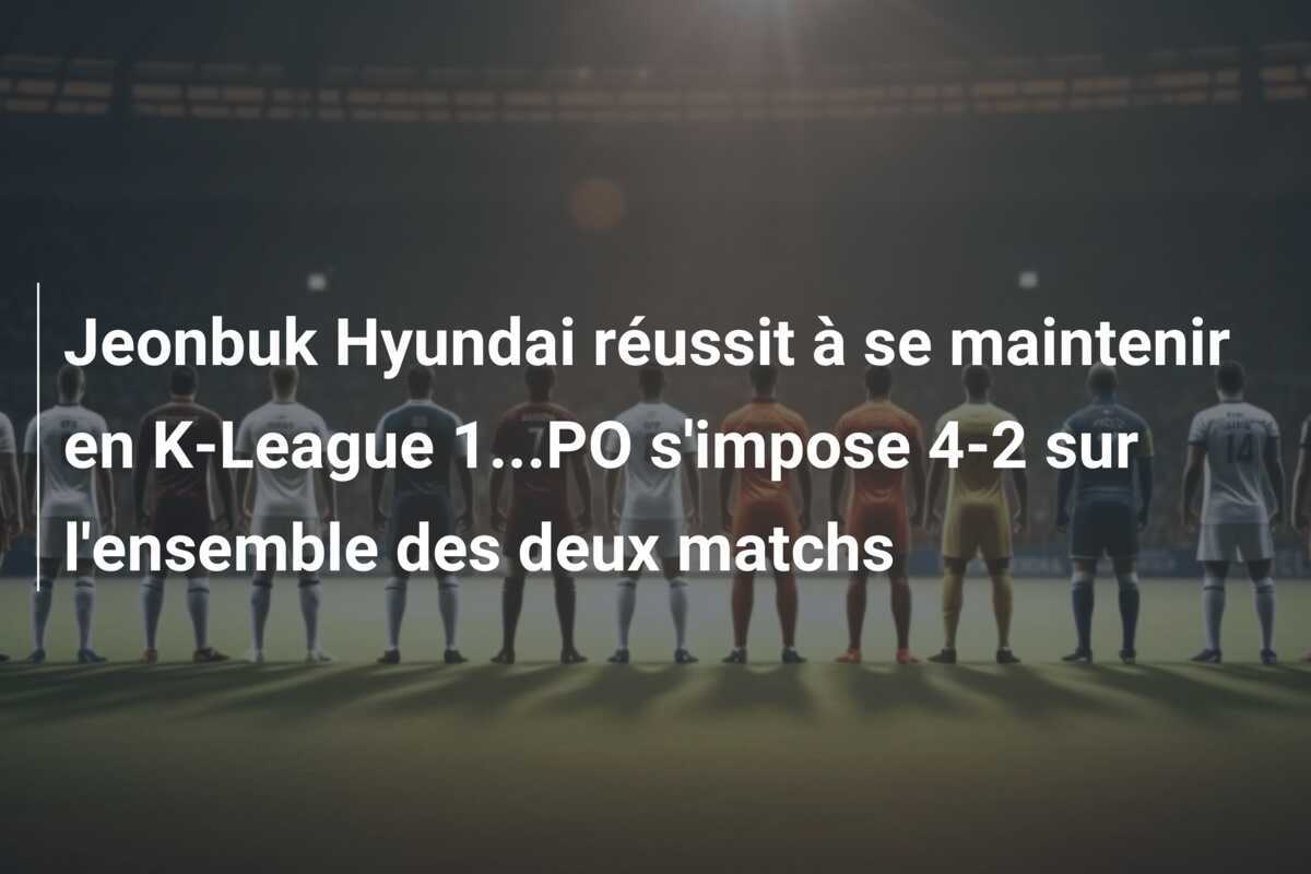 Jeonbuk Hyundai réussit à se maintenir en K-League 1...PO s'impose 4-2 sur l'ensemble des deux matchs