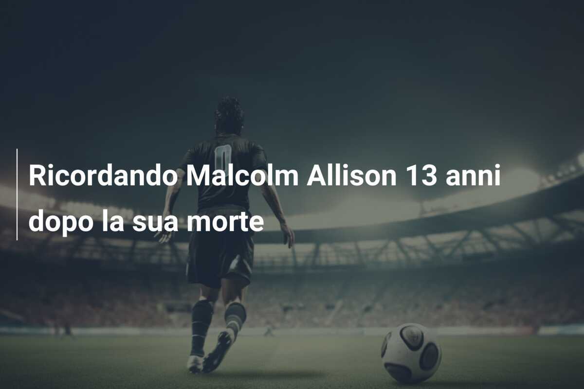 Ricordando Malcolm Allison 13 anni dopo la sua morte