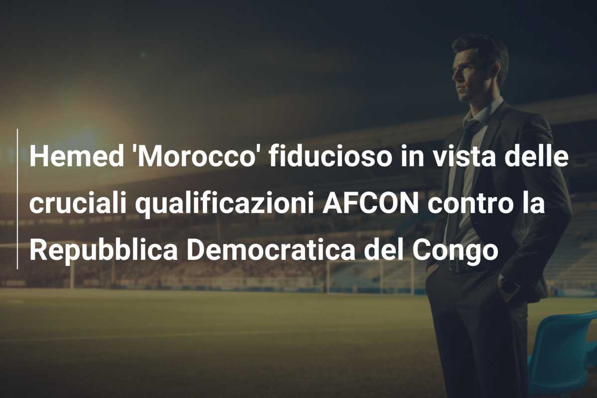Hemed 'Morocco' fiducioso in vista delle cruciali qualificazioni AFCON contro la Repubblica Democratica del Congo