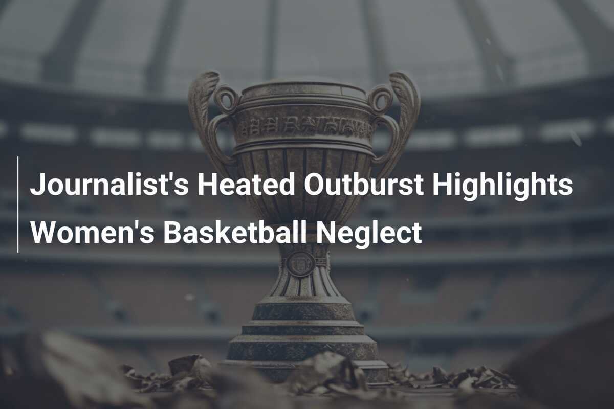 Journalist's Heated Outburst Highlights Women's Basketball Neglect