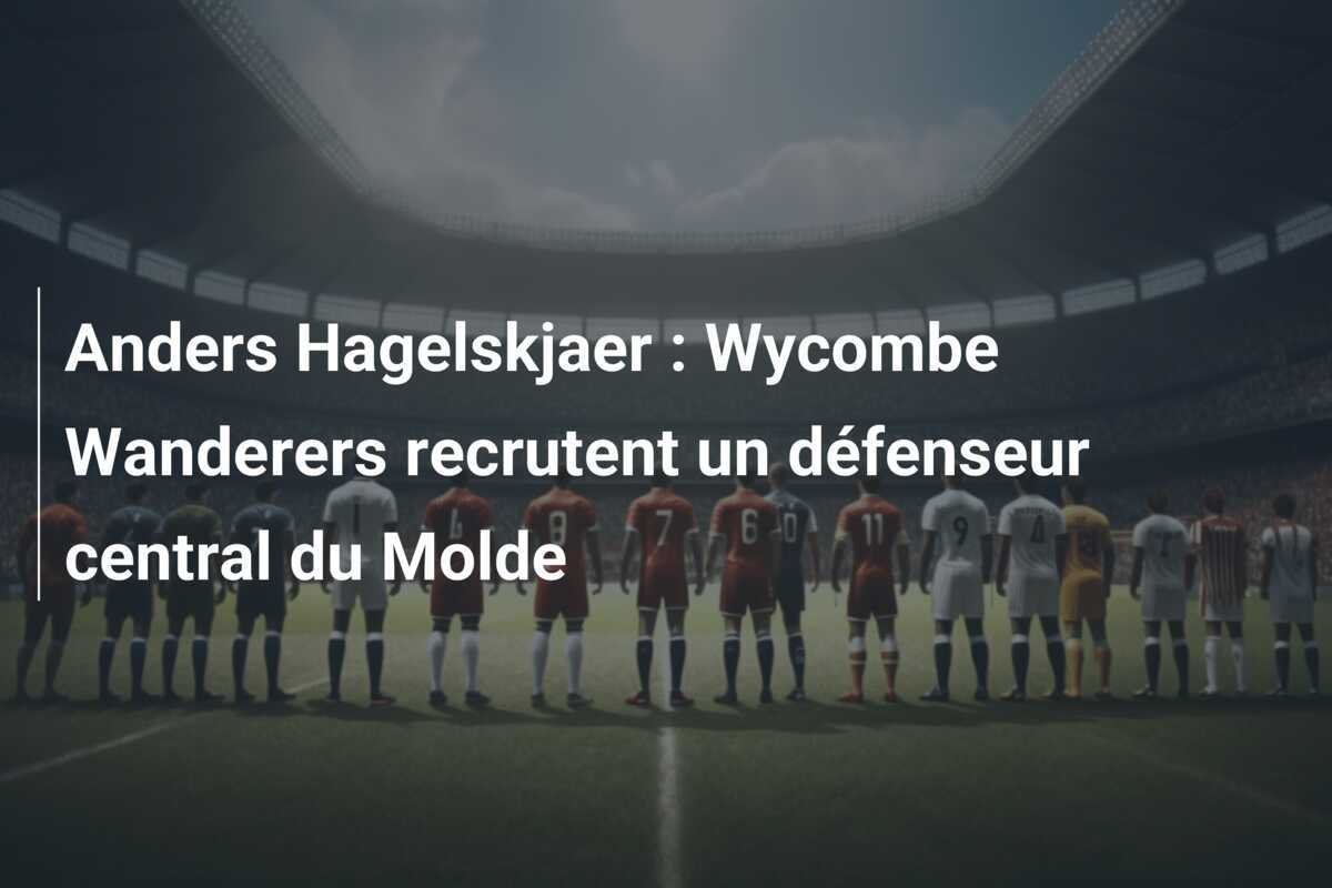 Anders Hagelskjaer : Wycombe Wanderers recrutent un défenseur central du Molde