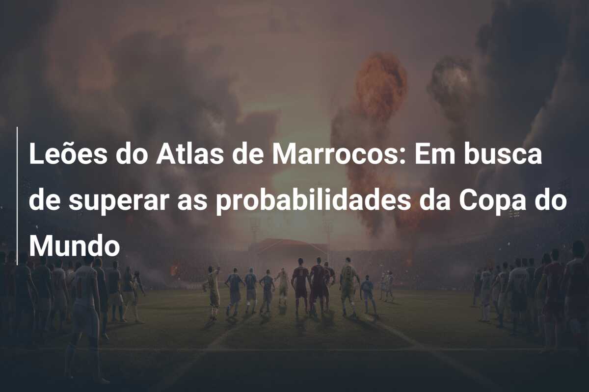 Leões do Atlas de Marrocos: Em busca de superar as probabilidades da Copa do Mundo