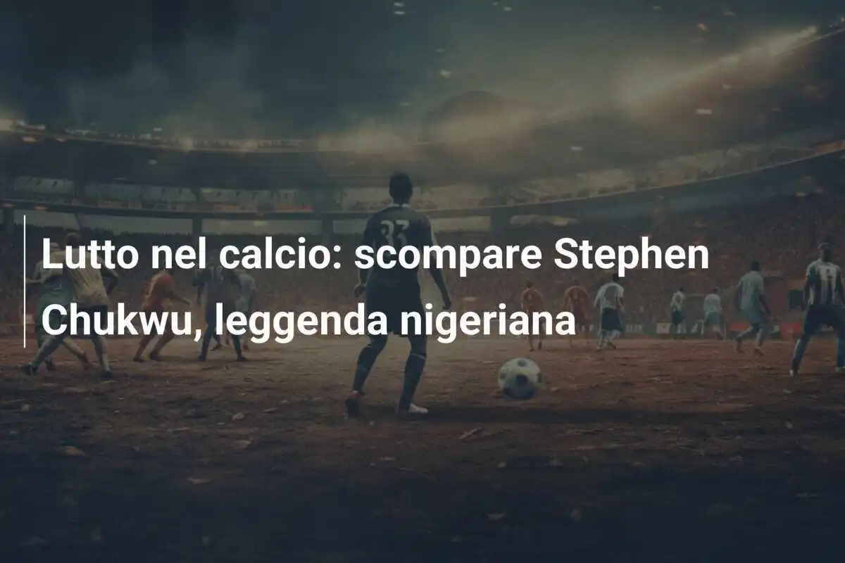 Lutto nel calcio: scompare Stephen Chukwu, leggenda nigeriana