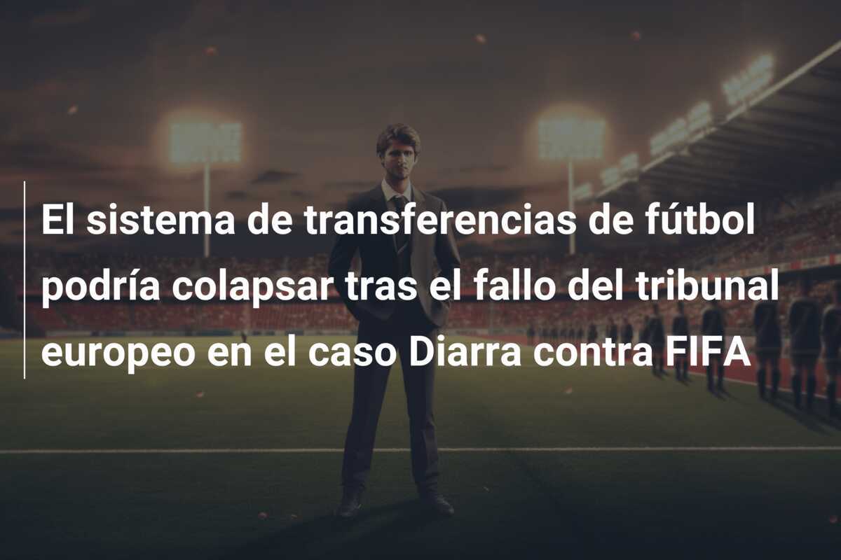 El sistema de transferencias de fútbol podría colapsar tras el fallo del tribunal europeo en el caso Diarra contra FIFA