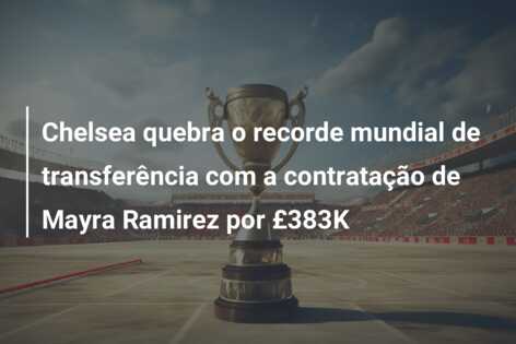 Chelsea quebra o recorde mundial de transferência com a contratação de Mayra Ramirez por £383K