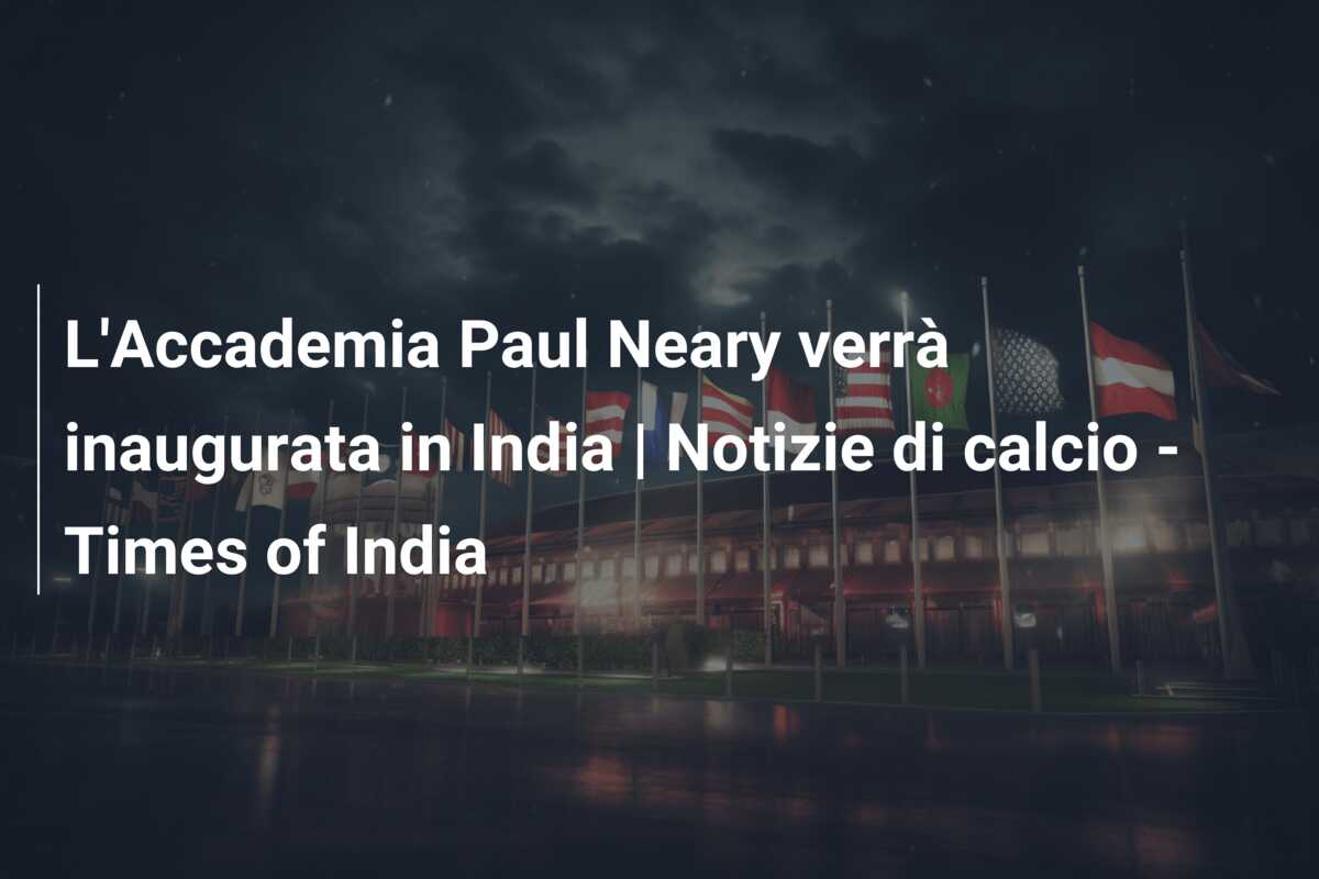 L’Accademia Paul Neary verrà inaugurata in India | Notizie di calcio – Times of India