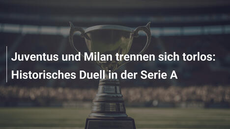 Juventus und Milan trennen sich torlos: Historisches Duell in der Serie A