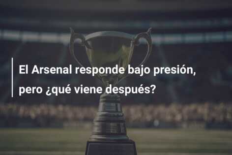 El Arsenal responde bajo presión, pero ¿qué viene después?