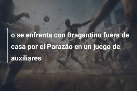 o se enfrenta con Bragantino fuera de casa por el Parazão en un juego de auxiliares