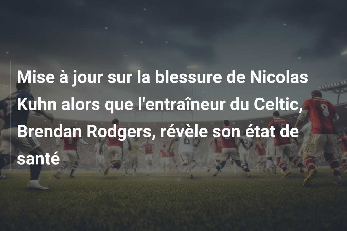 Mise à jour sur la blessure de Nicolas Kuhn alors que l'entraîneur du Celtic, Brendan Rodgers, révèle son état de santé