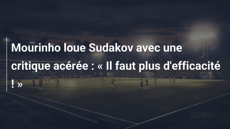 Mourinho loue Sudakov avec une critique acérée : « Il faut plus d'efficacité ! »