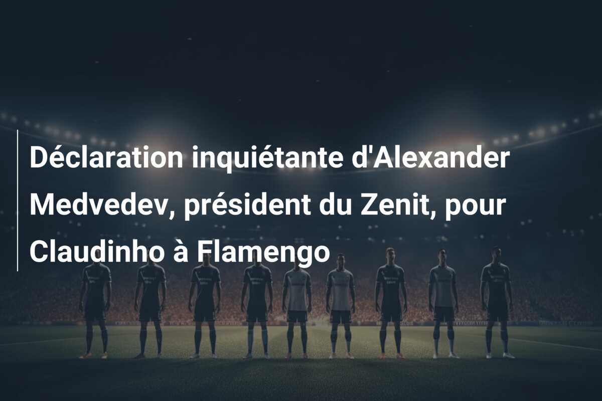 Déclaration inquiétante d’Alexander Medvedev, président du Zenit, pour Claudinho à Flamengo