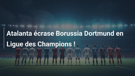 Atalanta écrase Borussia Dortmund en Ligue des Champions !
