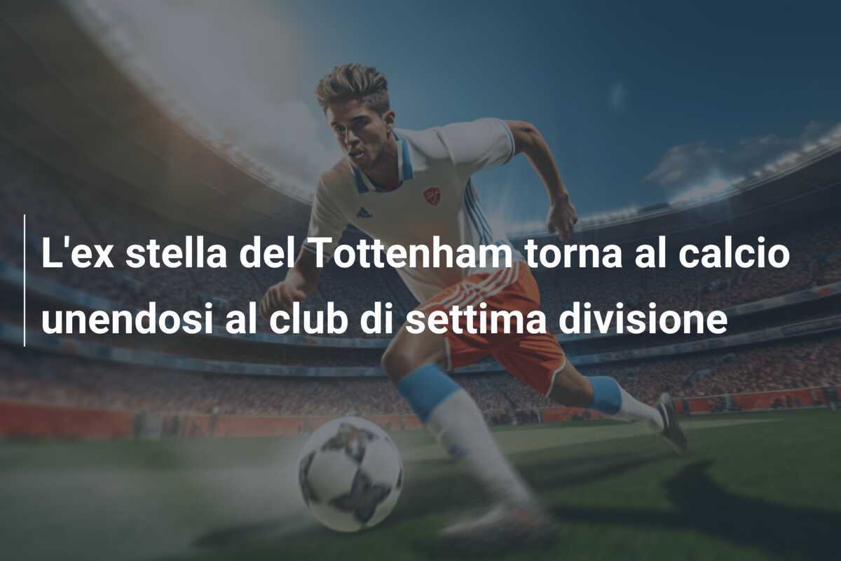 L'ex stella del Tottenham torna al calcio unendosi al club di settima divisione