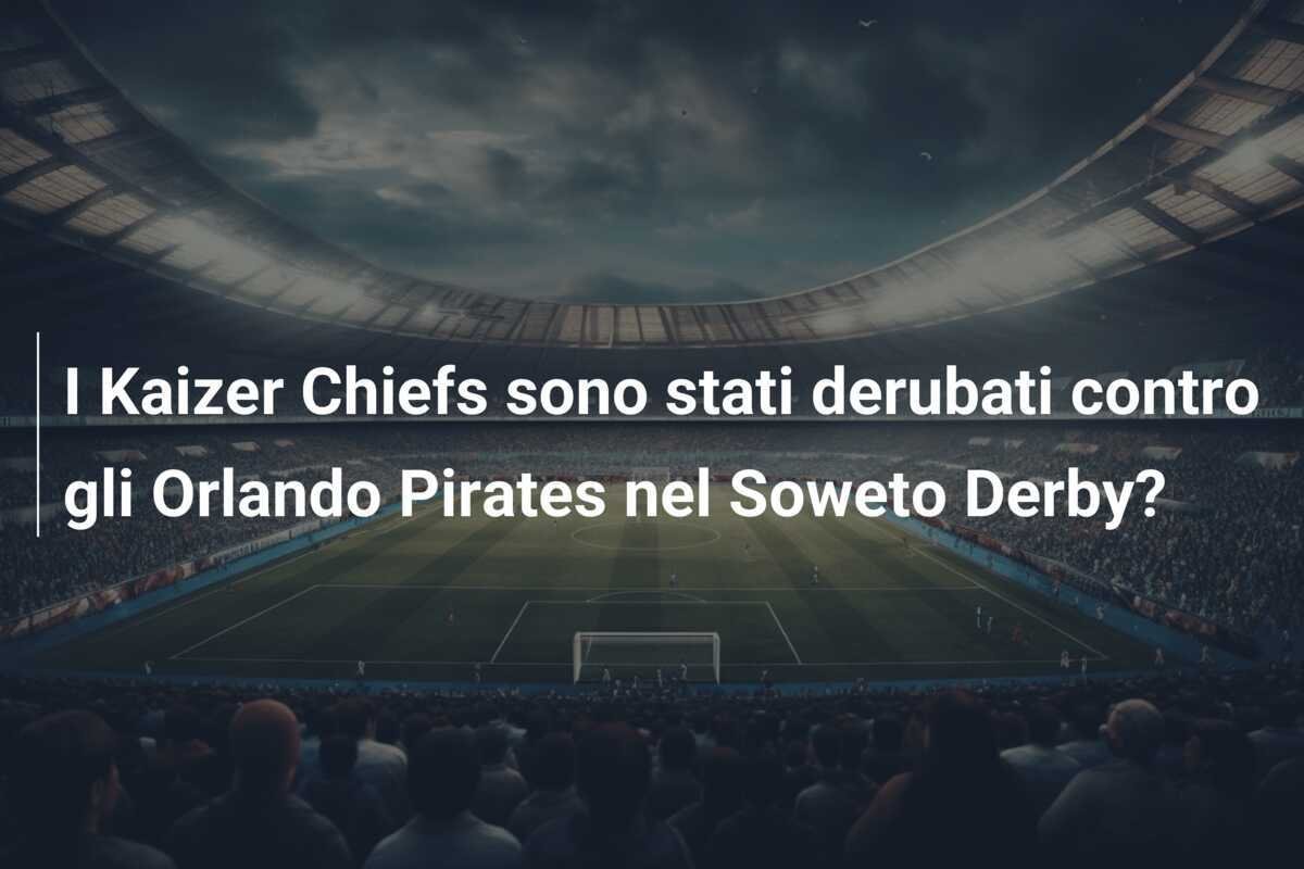 I Kaizer Chiefs sono stati derubati contro gli Orlando Pirates nel Soweto Derby?