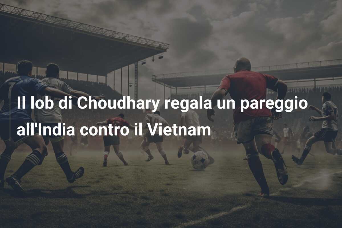 Il lob di Choudhary regala un pareggio all'India contro il Vietnam