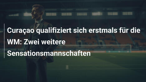 Curaçao qualifiziert sich erstmals für die WM: Zwei weitere Sensationsmannschaften