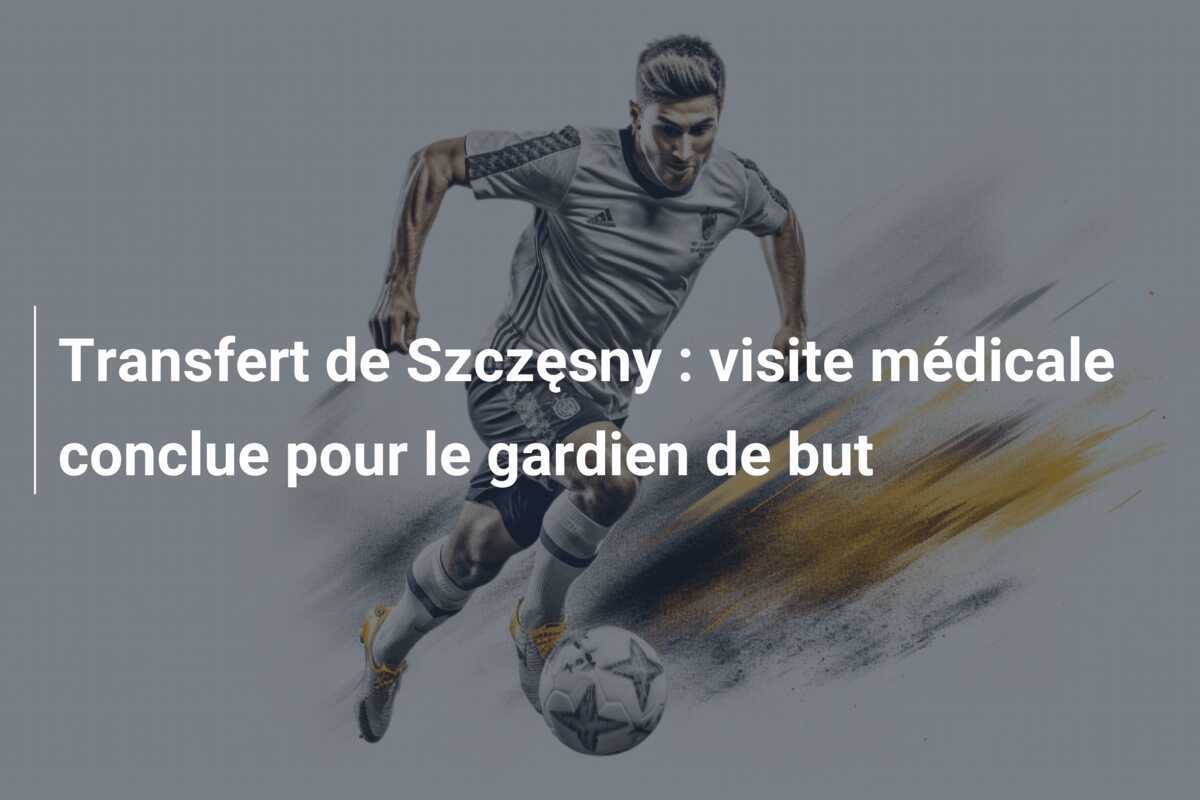 Transfert de Szczęsny : visite médicale conclue pour le gardien de but