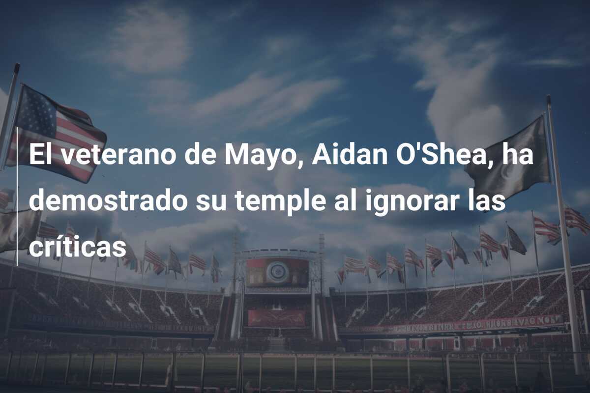 El veterano de Mayo, Aidan O'Shea, ha demostrado su temple al ignorar las críticas