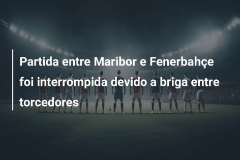 Partida entre Maribor e Fenerbahçe foi interrompida devido a briga entre torcedores
