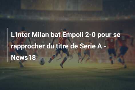 L’Inter Milan bat Empoli 2-0 pour se rapprocher du titre de Serie A – News18