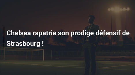 Chelsea rapatrie son prodige défensif de Strasbourg !