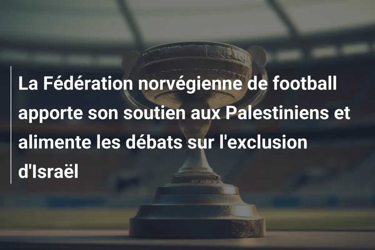 La Fédération norvégienne de football apporte son soutien aux Palestiniens et alimente les débats sur l'exclusion d'Israël