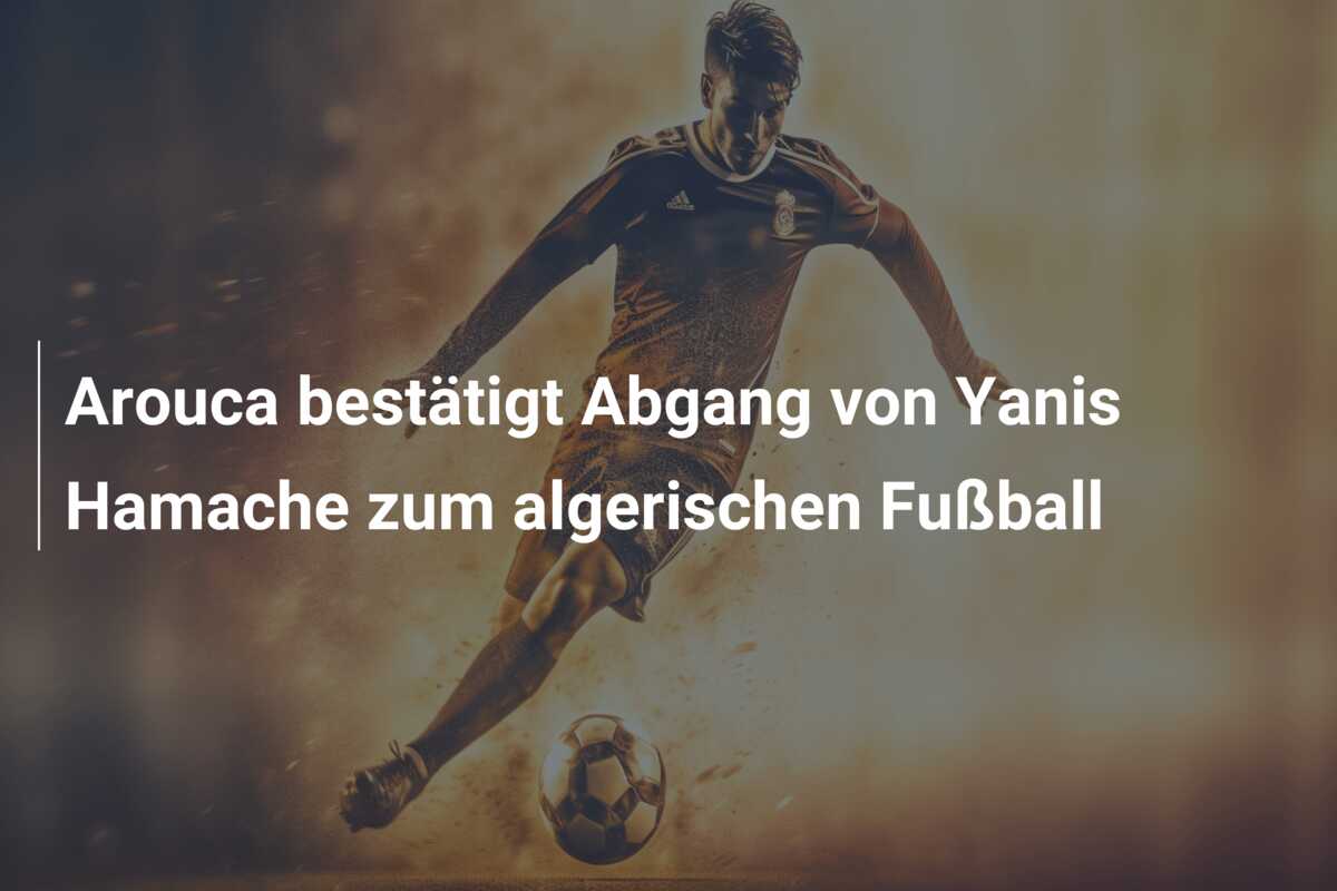 Arouca bestätigt Abgang von Yanis Hamache zum algerischen Fußball