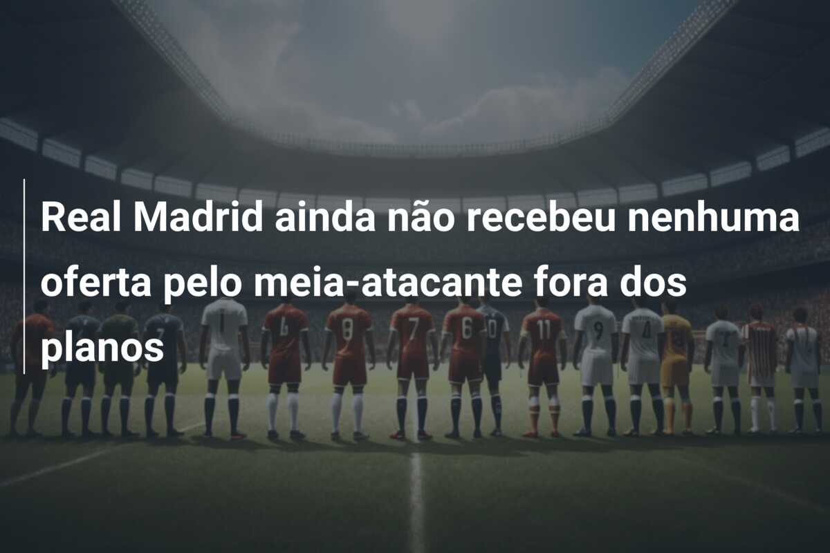 Real Madrid ainda não recebeu nenhuma oferta pelo meia-atacante fora dos planos
