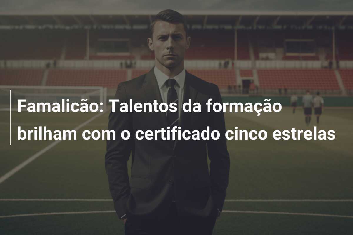 Famalicão: Talentos da formação brilham com o certificado cinco estrelas