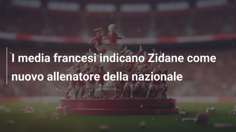 I media francesi indicano Zidane come nuovo allenatore della nazionale