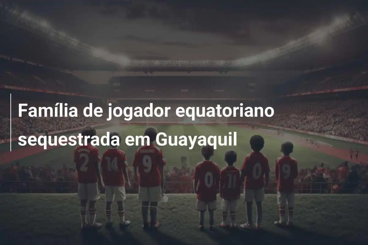 Família de jogador equatoriano sequestrada em Guayaquil