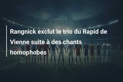 Rangnick exclut le trio du Rapid de Vienne suite à des chants homophobes