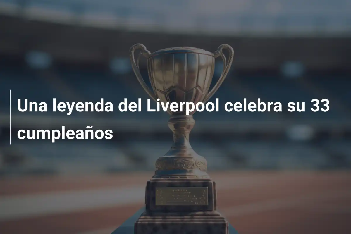Una leyenda del Liverpool celebra su 33 cumpleaños