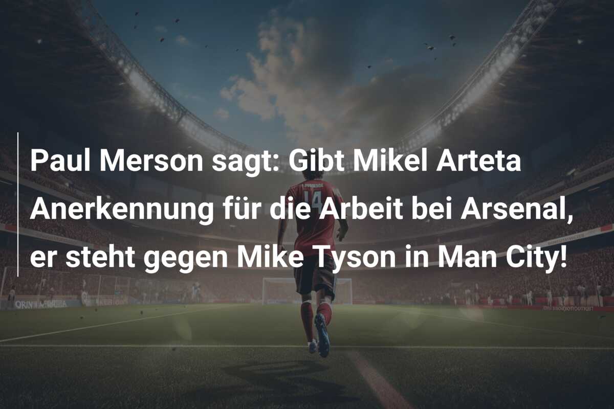 Paul Merson sagt: Gibt Mikel Arteta Anerkennung für die Arbeit bei Arsenal, er steht gegen Mike Tyson in Man City!