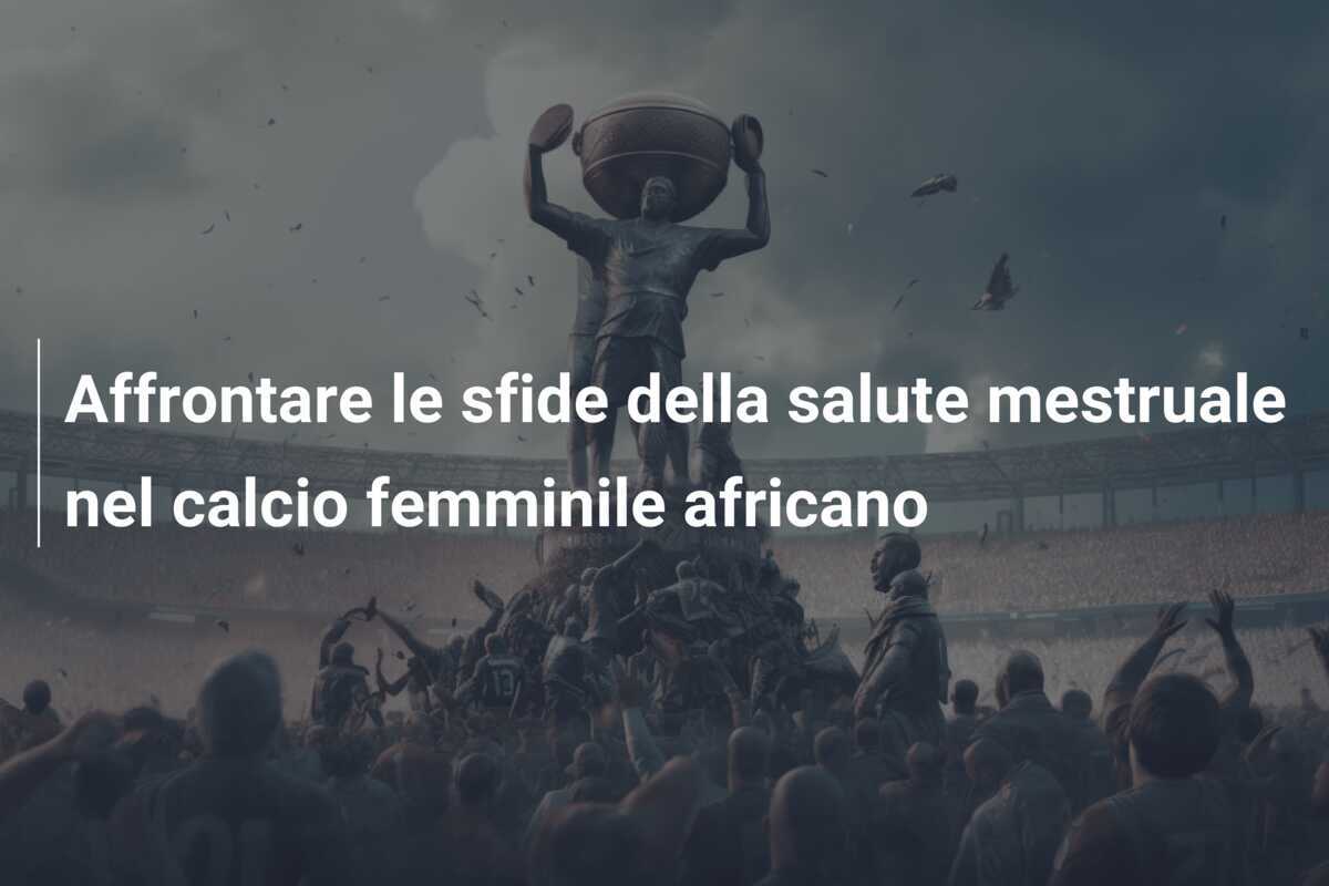 Affrontare le sfide della salute mestruale nel calcio femminile africano